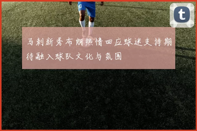 马刺新秀布朗热情回应球迷支持期待融入球队文化与氛围