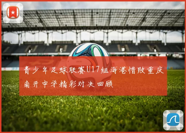 青少年足球联赛U17组海港惜败重庆南开中学精彩对决回顾
