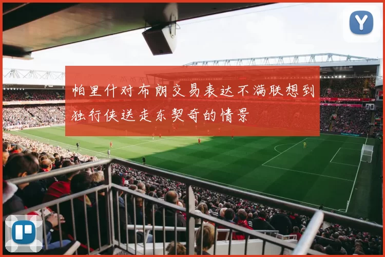 帕里什对布朗交易表达不满联想到独行侠送走东契奇的情景