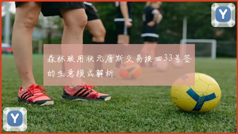 森林狼用状元唐斯交易换回33号签的生意模式解析